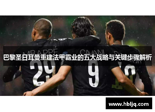 巴黎圣日耳曼重建法甲霸业的五大战略与关键步骤解析 巴黎圣日耳曼重建法甲霸业的五大战略与关键步骤解析