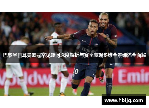 巴黎圣日耳曼欧冠常见疑问深度解析与赛季表现多维全景综述全面解 巴黎圣日耳曼欧冠常见疑问深度解析与赛季表现多维全景综述全面解