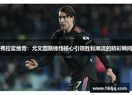 弗拉霍维奇:尤文图斯锋线核心引领胜利潮流的精彩瞬间 弗拉霍维奇:尤文图斯锋线核心引领胜利潮流的精彩瞬间