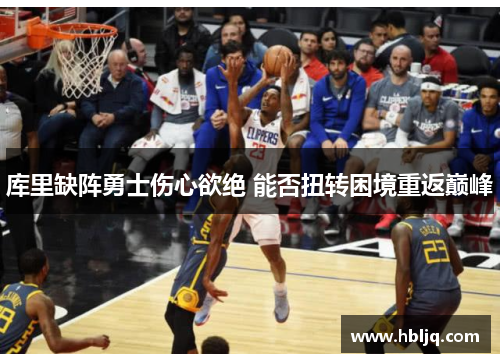 库里缺阵勇士伤心欲绝 能否扭转困境重返巅峰