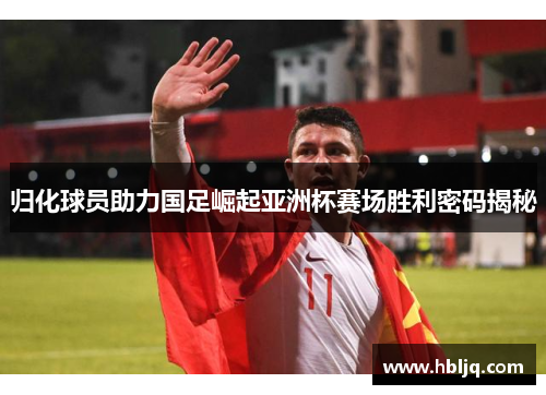归化球员助力国足崛起亚洲杯赛场胜利密码揭秘